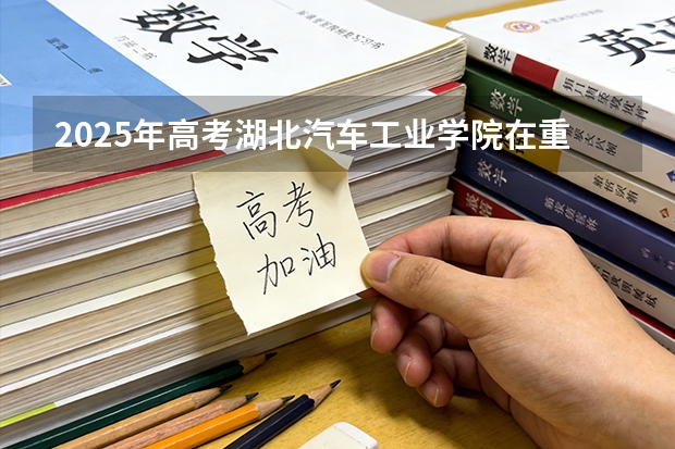 2025年高考湖北汽车工业学院在重庆投档分数线（2026参考）
