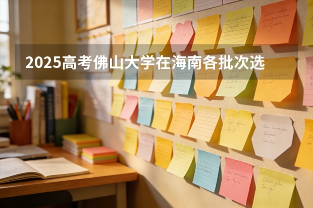 2025高考佛山大学在海南各批次选科要求介绍（2026参考） 