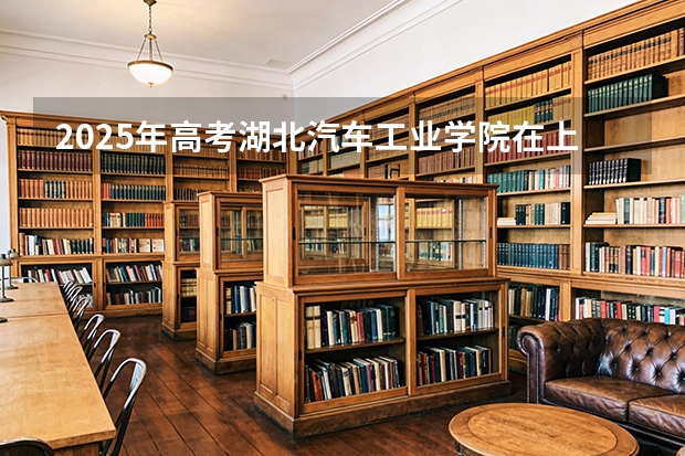 2025年高考湖北汽车工业学院在上海投档分数线（2026参考）