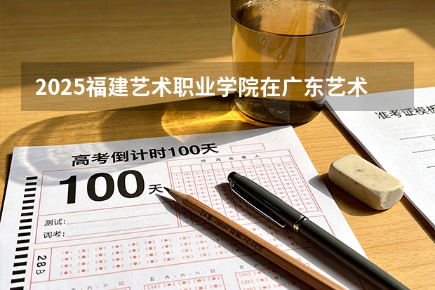 2025福建艺术职业学院在广东艺术类投档分数线（2026年参考）