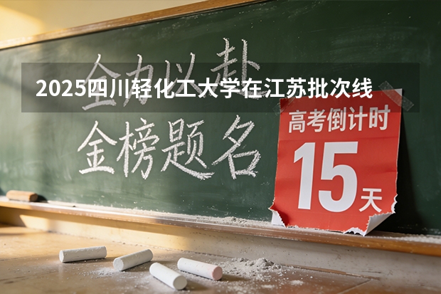 2025四川轻化工大学在江苏批次线差
