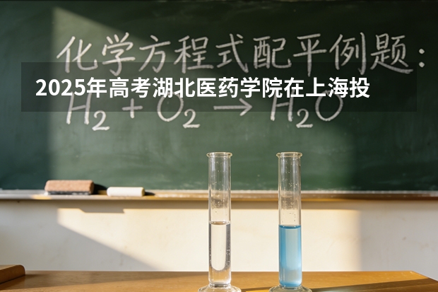 2025年高考湖北医药学院在上海投档分数线（2026参考）