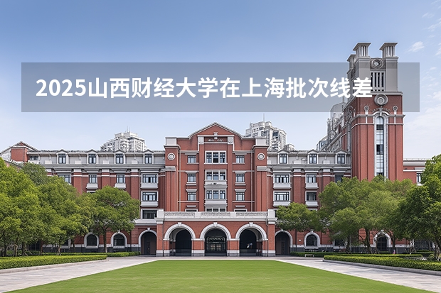 2025山西财经大学在上海批次线差