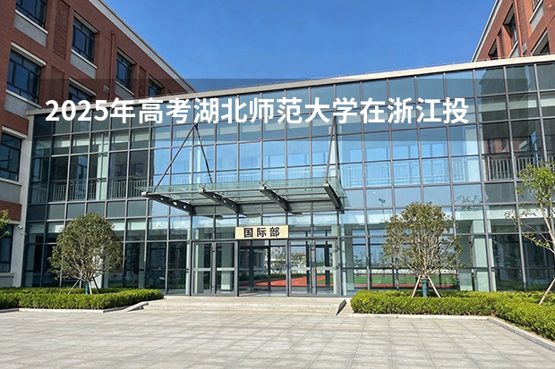 2025年高考湖北师范大学在浙江投档分数线（2026参考）