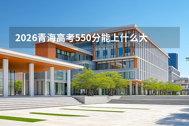 2026青海高考550分能上什么大学？全省前800名，冲刺中坚985