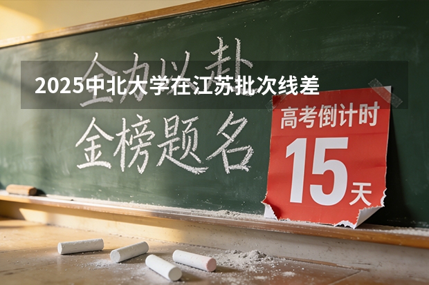 2025中北大学在江苏批次线差
