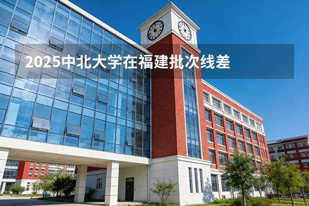 2025中北大学在福建批次线差