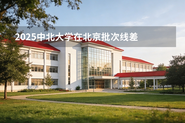2025中北大学在北京批次线差
