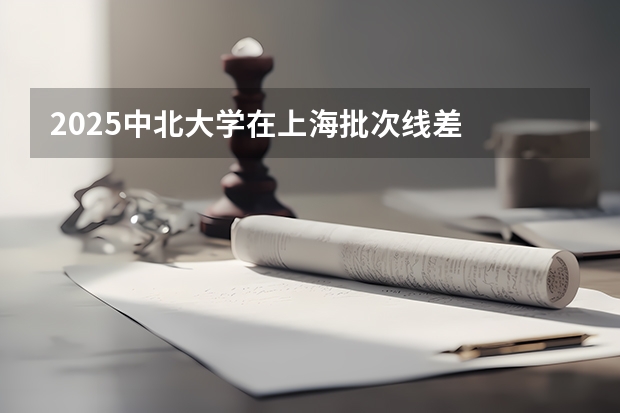 2025中北大学在上海批次线差