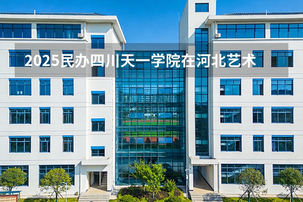 2025民办四川天一学院在河北艺术类投档分数线（2026年参考）