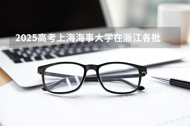 2025高考上海海事大学在浙江各批次选科要求介绍（2026参考） 