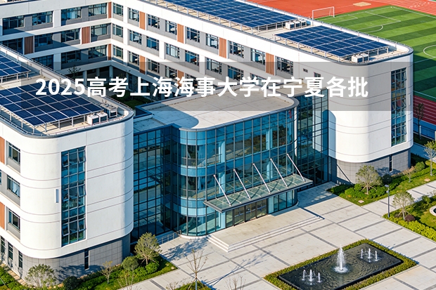 2025高考上海海事大学在宁夏各批次选科要求介绍（2026参考） 