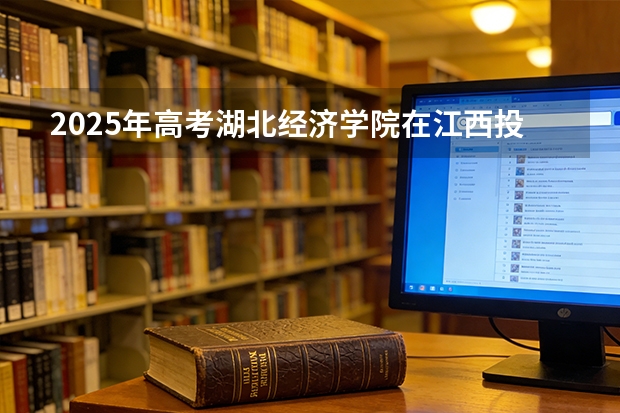 2025年高考湖北经济学院在江西投档分数线（2026参考）