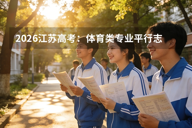 2026江苏高考：体育类专业平行志愿投档规则及录取分析