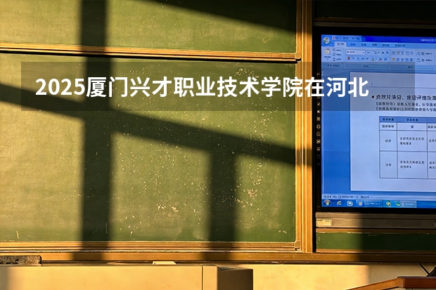 2025厦门兴才职业技术学院在河北艺术类投档分数线（2026年参考）