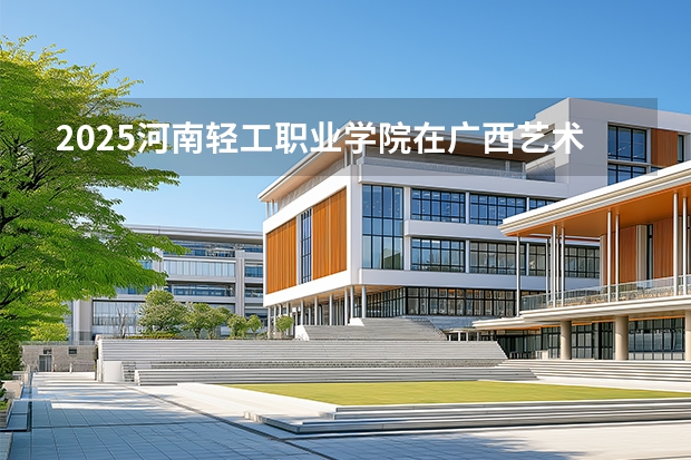 2025河南轻工职业学院在广西艺术类投档分数线（2026年参考）