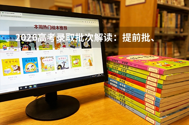 2026高考录取批次解读：提前批、本科批、专科批的录取顺序与机会