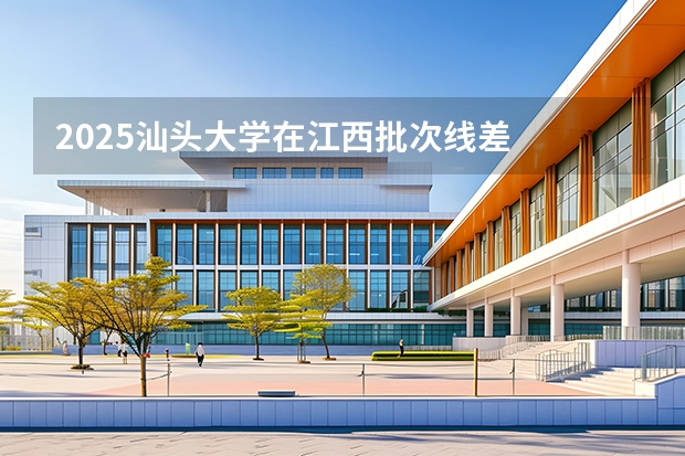 2025汕头大学在江西批次线差