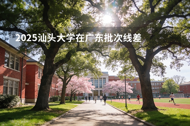 2025汕头大学在广东批次线差