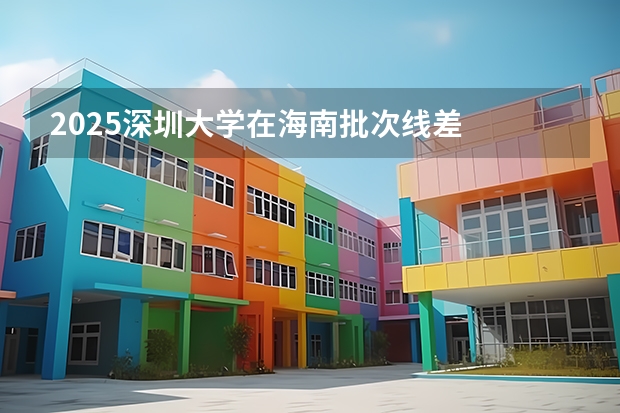 2025深圳大学在海南批次线差