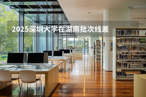2025深圳大学在湖南批次线差