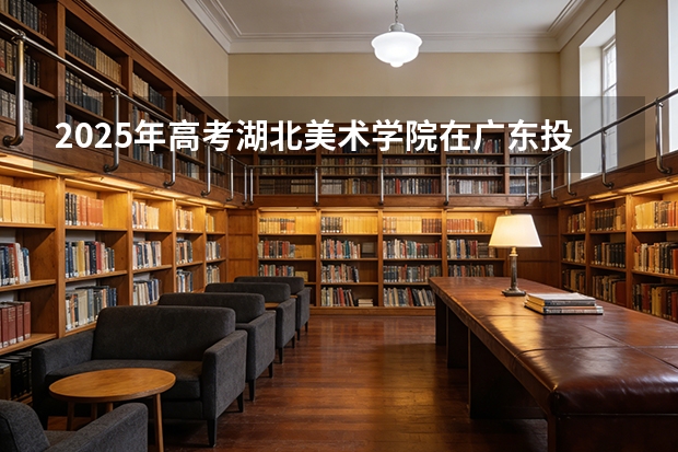 2025年高考湖北美术学院在广东投档分数线（2026参考）
