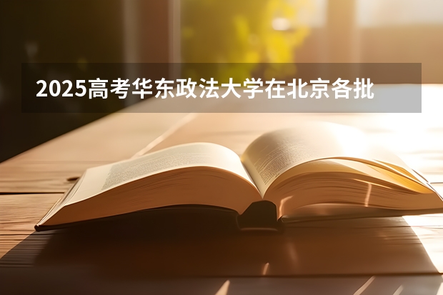 2025高考华东政法大学在北京各批次选科要求介绍（2026参考） 