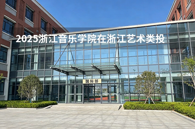 2025浙江音乐学院在浙江艺术类投档分数线（2026年参考）