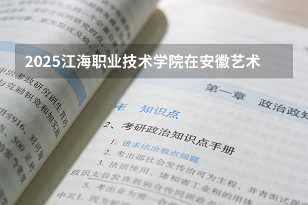 2025江海职业技术学院在安徽艺术类投档分数线（2026年参考）
