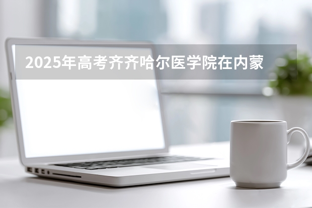 2025年高考齐齐哈尔医学院在内蒙古投档分数线（2026参考）
