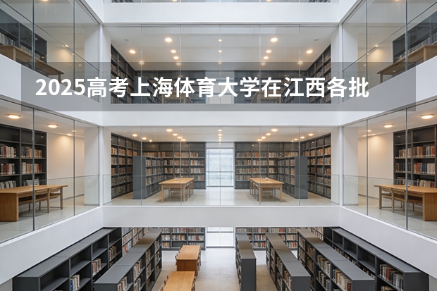 2025高考上海体育大学在江西各批次选科要求介绍（2026参考） 
