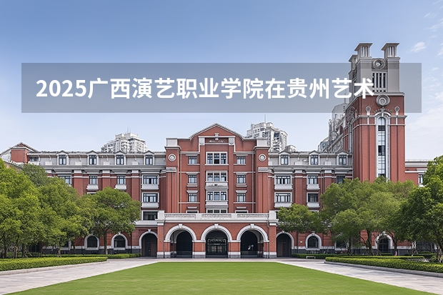 2025广西演艺职业学院在贵州艺术类投档分数线（2026年参考）