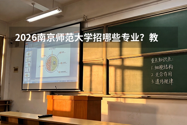 2026南京师范大学招哪些专业？教育学/地理学优势专业