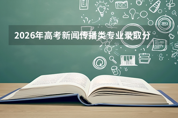 2026年高考新闻传播类专业录取分数线预测