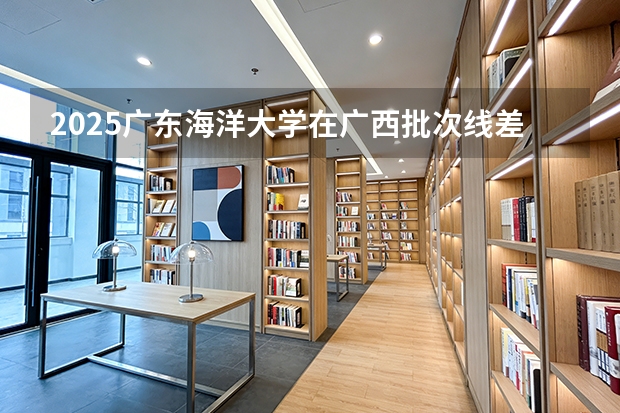 2025广东海洋大学在广西批次线差