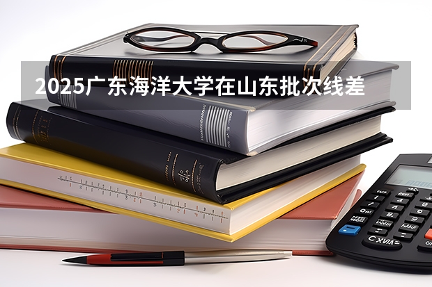2025广东海洋大学在山东批次线差