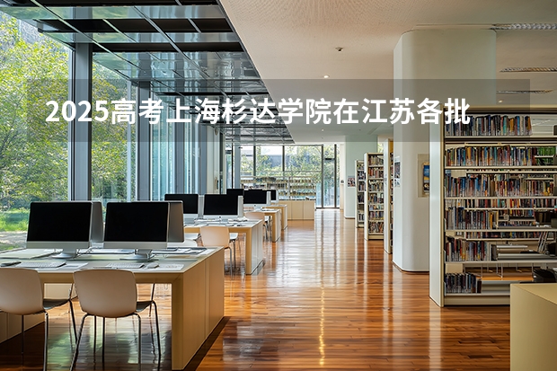 2025高考上海杉达学院在江苏各批次选科要求介绍（2026参考） 