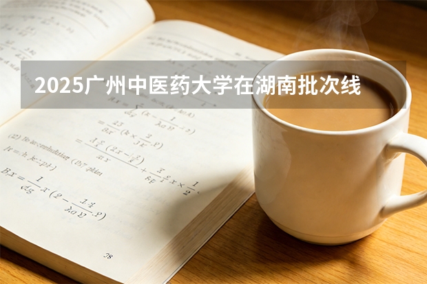 2025广州中医药大学在湖南批次线差