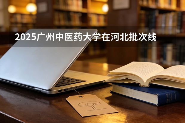 2025广州中医药大学在河北批次线差