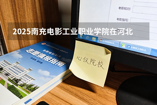 2025南充电影工业职业学院在河北艺术类投档分数线（2026年参考）