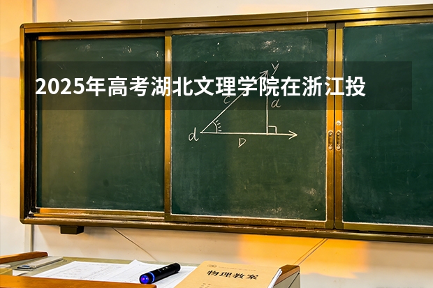 2025年高考湖北文理学院在浙江投档分数线（2026参考）