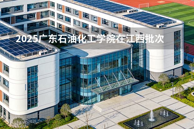 2025广东石油化工学院在江西批次线差