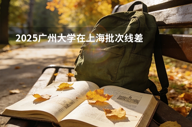 2025广州大学在上海批次线差