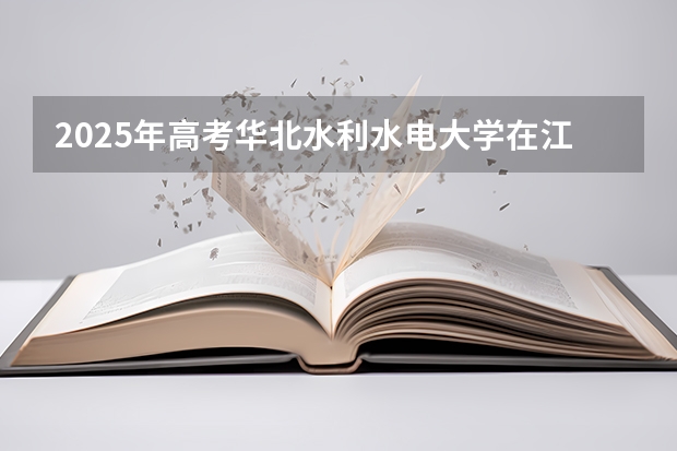 2025年高考华北水利水电大学在江西投档分数线（2026参考）