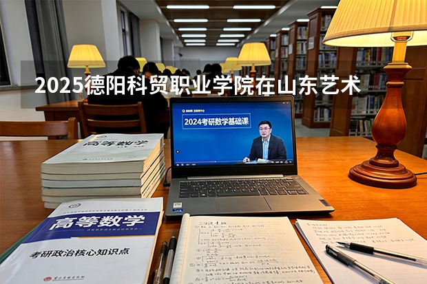 2025德阳科贸职业学院在山东艺术类投档分数线（2026年参考）