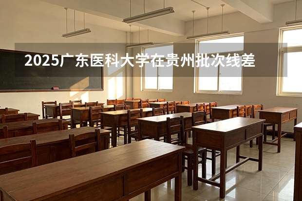 2025广东医科大学在贵州批次线差