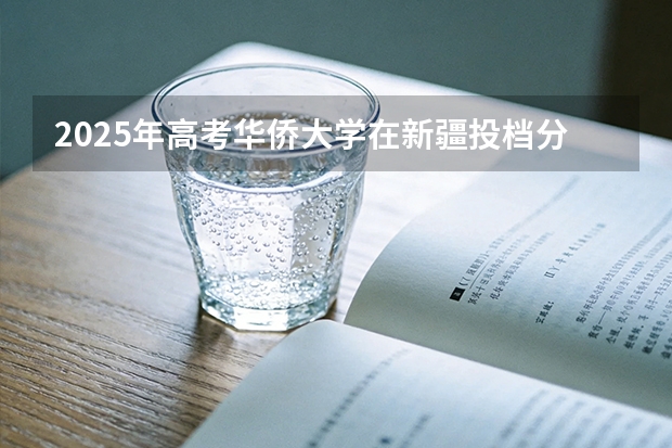 2025年高考华侨大学在新疆投档分数线（2026参考）