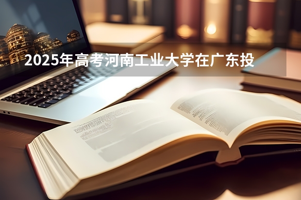 2025年高考河南工业大学在广东投档分数线（2026参考）