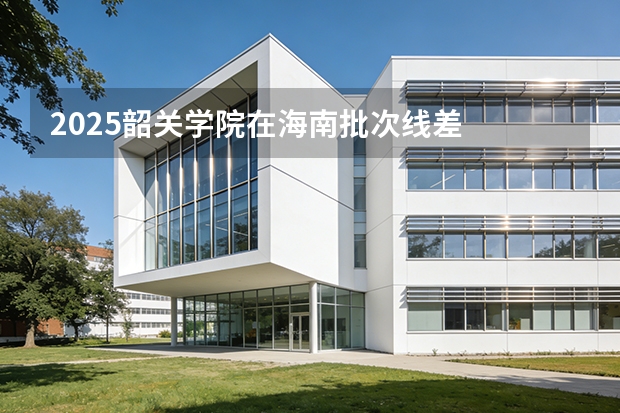 2025韶关学院在海南批次线差