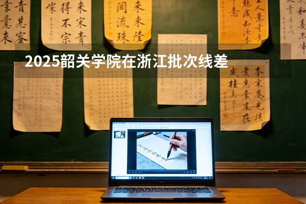 2025韶关学院在浙江批次线差